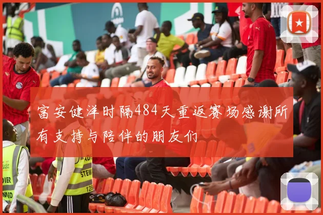 富安健洋时隔484天重返赛场感谢所有支持与陪伴的朋友们