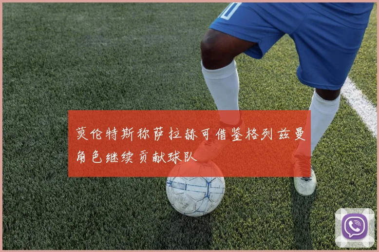 莫伦特斯称萨拉赫可借鉴格列兹曼角色继续贡献球队