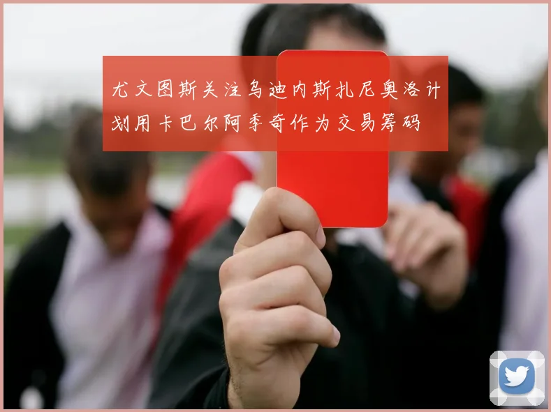 尤文图斯关注乌迪内斯扎尼奥洛计划用卡巴尔阿季奇作为交易筹码