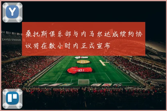 桑托斯俱乐部与内马尔达成续约协议将在数小时内正式宣布