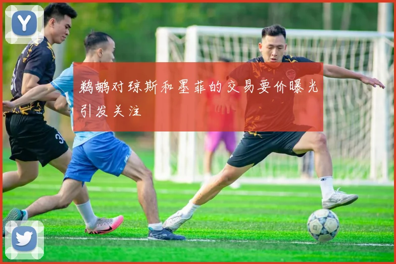 鹈鹕对琼斯和墨菲的交易要价曝光引发关注
