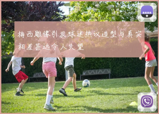 梅西雕像引发球迷热议造型与真实相差甚远令人失望