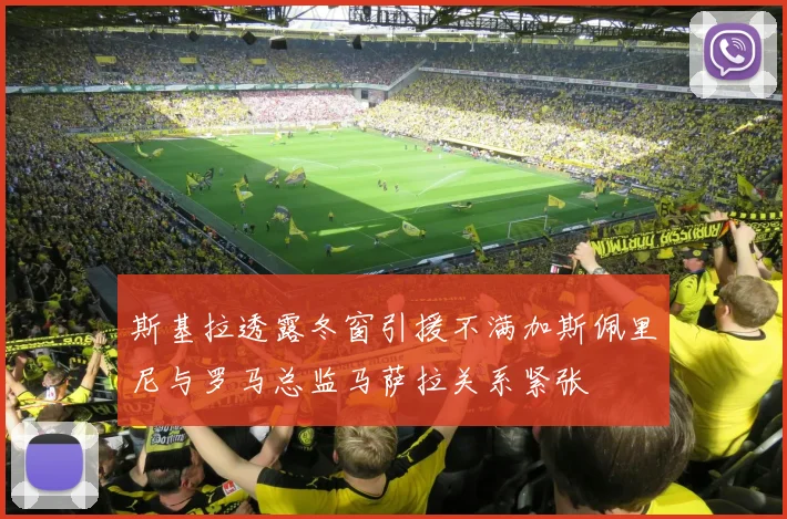 斯基拉透露冬窗引援不满加斯佩里尼与罗马总监马萨拉关系紧张