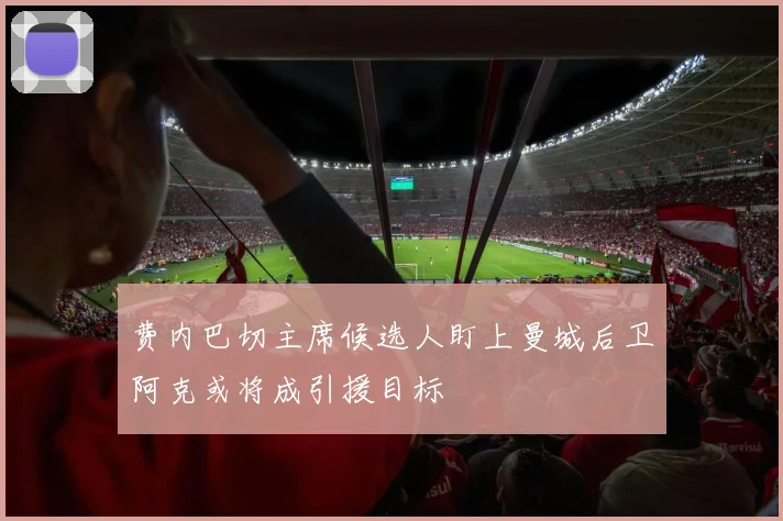 费内巴切主席候选人盯上曼城后卫阿克或将成引援目标
