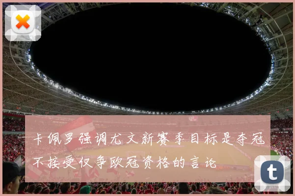 卡佩罗强调尤文新赛季目标是夺冠不接受仅争欧冠资格的言论