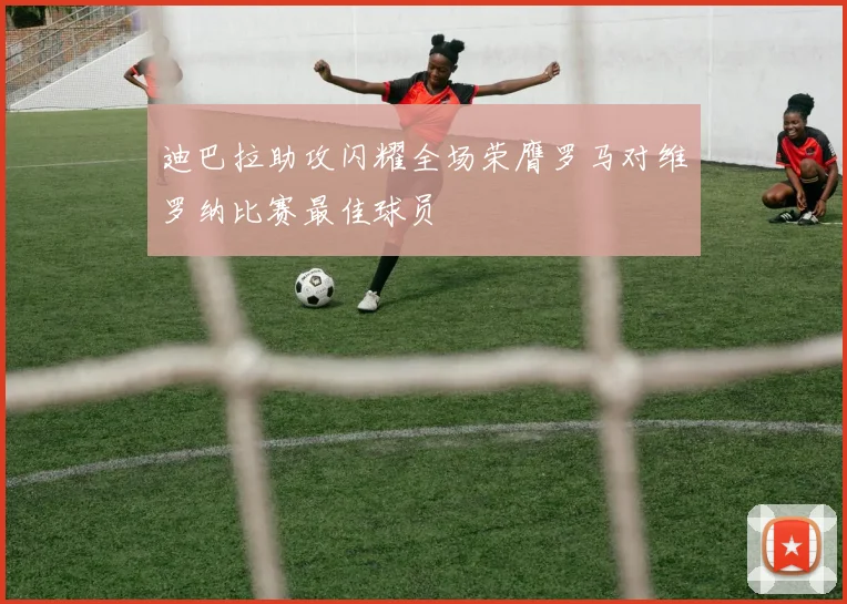 迪巴拉助攻闪耀全场荣膺罗马对维罗纳比赛最佳球员
