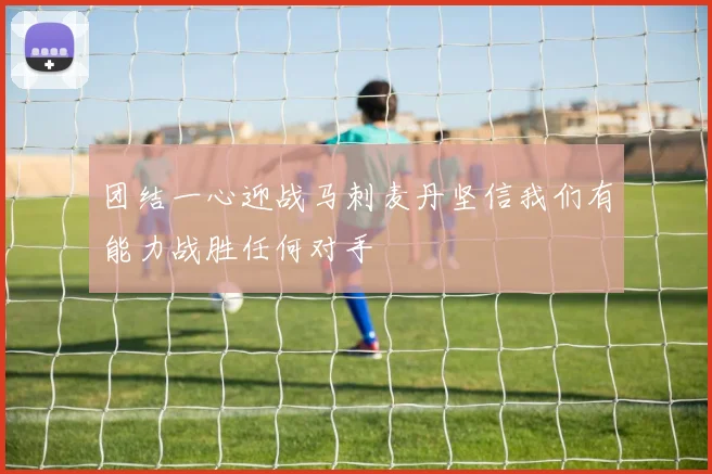 团结一心迎战马刺麦丹坚信我们有能力战胜任何对手