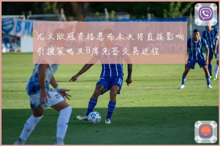 尤文欧冠资格悬而未决将直接影响引援策略及B席免签交易进程